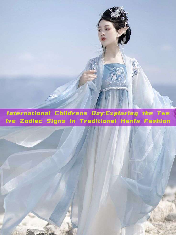 International Childrens Day:Exploring the Twelve Zodiac Signs in Traditional Hanfu Fashion International Childrens Day:Exploring the Twelve Zodiac Signs in Traditional Hanfu Fashion