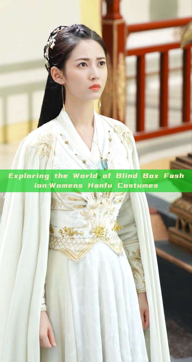 Exploring the World of Blind Box Fashion:Womens Hanfu Costumes Exploring the World of Blind Box Fashion:Womens Hanfu Costumes