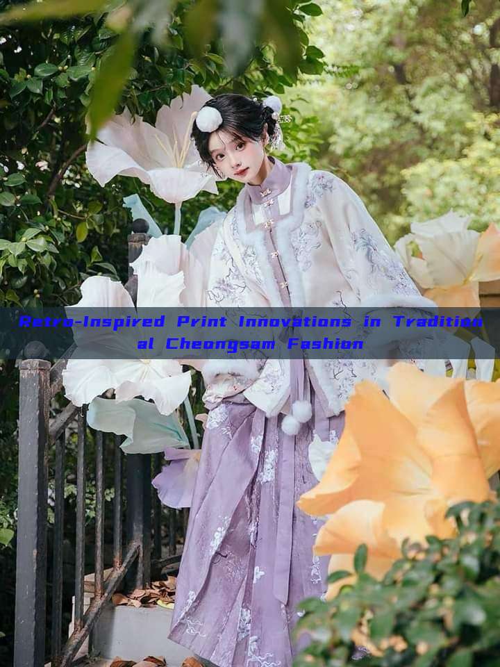 Retro-Inspired Print Innovations in Traditional Cheongsam Fashion Retro-Inspired Print Innovations in Traditional Cheongsam Fashion