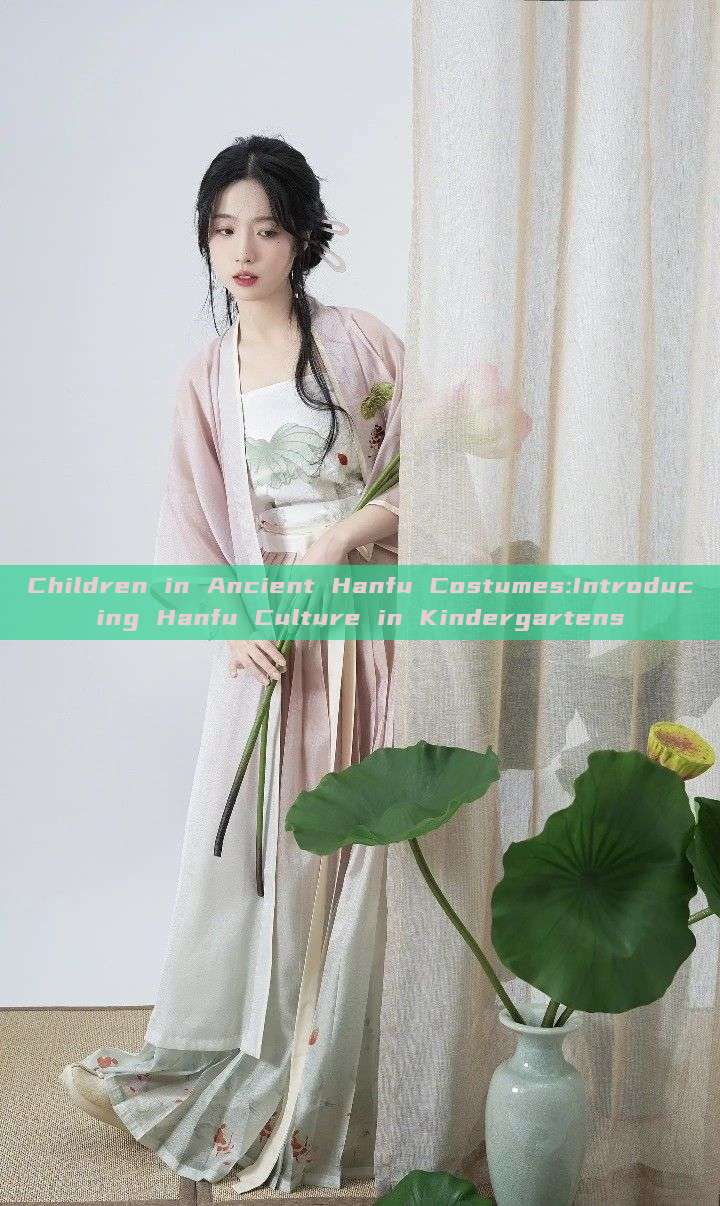 Children in Ancient Hanfu Costumes:Introducing Hanfu Culture in Kindergartens Children in Ancient Hanfu Costumes:Introducing Hanfu Culture in Kindergartens
