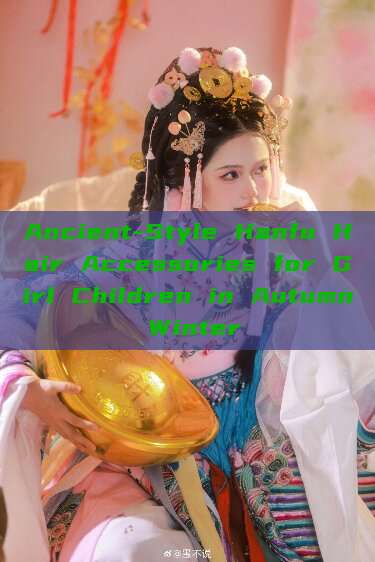 Ancient-Style Hanfu Hair Accessories for Girl Children in Autumn Winter