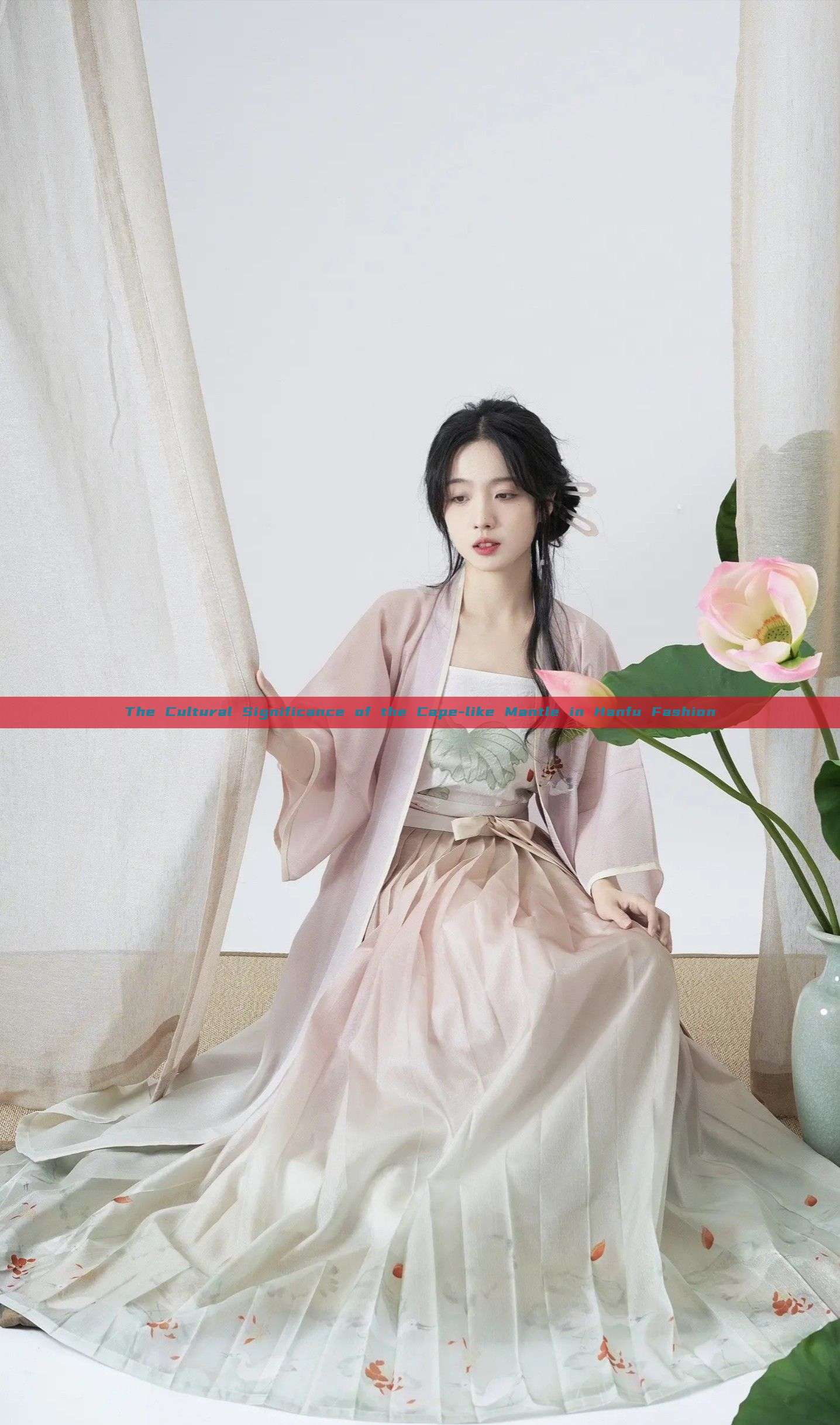 The Cultural Significance of the Cape-like Mantle in Hanfu Fashion The Cultural Significance of the Cape-like Mantle in Hanfu Fashion