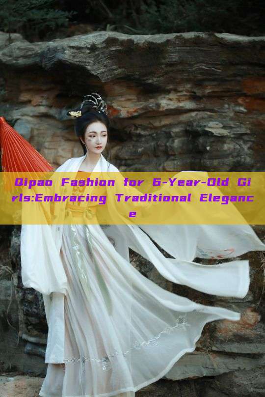 Qipao Fashion for 6-Year-Old Girls:Embracing Traditional Elegance Qipao Fashion for 6-Year-Old Girls:Embracing Traditional Elegance