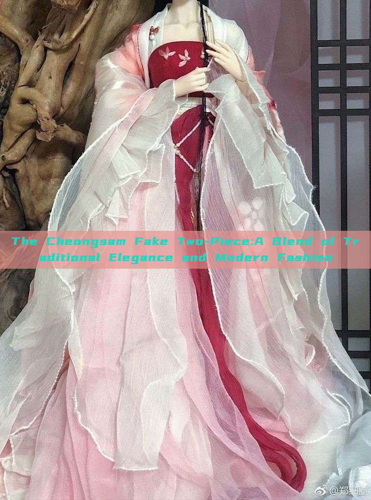 The Cheongsam Fake Two-Piece:A Blend of Traditional Elegance and Modern Fashion The Cheongsam Fake Two-Piece:A Blend of Traditional Elegance and Modern Fashion