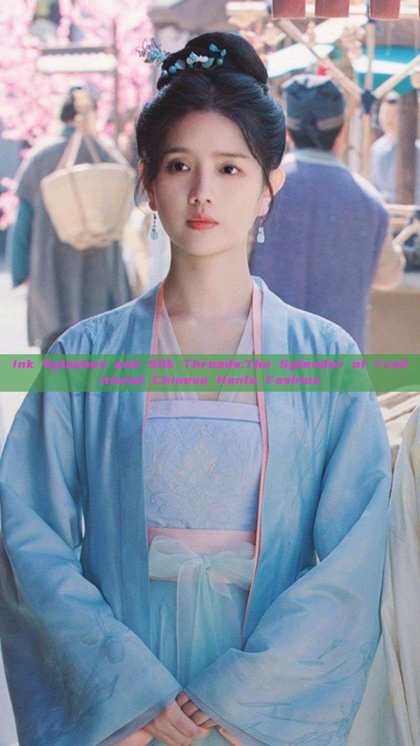 Ink Splashes and Silk Threads:The Splendor of Traditional Chinese Hanfu Fashion Ink Splashes and Silk Threads:The Splendor of Traditional Chinese Hanfu Fashion
