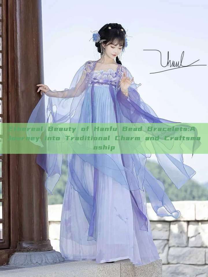 Ethereal Beauty of Hanfu Bead Bracelets:A Journey into Traditional Charm and Craftsmanship Ethereal Beauty of Hanfu Bead Bracelets:A Journey into Traditional Charm and Craftsmanship