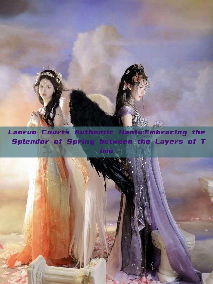 Lanruo Courts Authentic Hanfu:Embracing the Splendor of Spring between the Layers of Time Lanruo Courts Authentic Hanfu:Embracing the Splendor of Spring between the Layers of Time