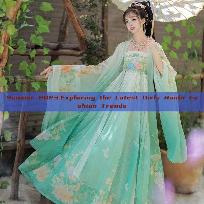 Summer 2023:Exploring the Latest Girls Hanfu Fashion Trends Summer 2023:Exploring the Latest Girls Hanfu Fashion Trends