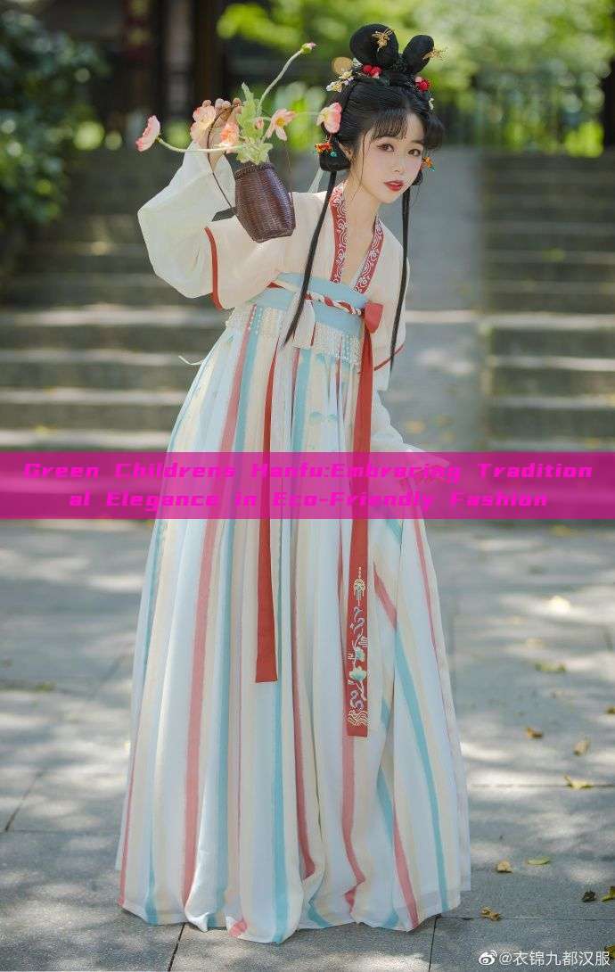 Green Childrens Hanfu:Embracing Traditional Elegance in Eco-Friendly Fashion Green Childrens Hanfu:Embracing Traditional Elegance in Eco-Friendly Fashion