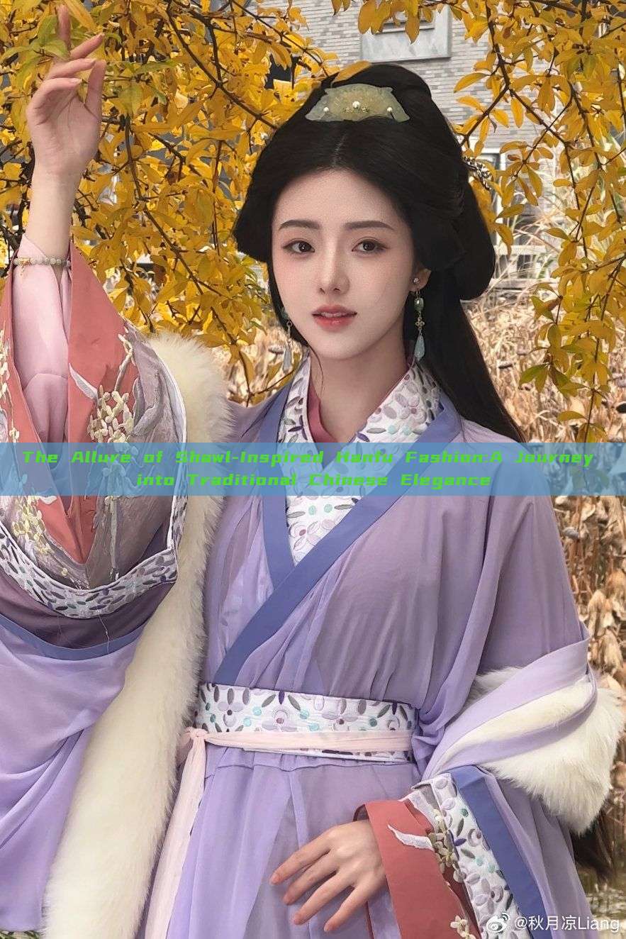The Allure of Shawl-Inspired Hanfu Fashion:A Journey into Traditional Chinese Elegance The Allure of Shawl-Inspired Hanfu Fashion:A Journey into Traditional Chinese Elegance