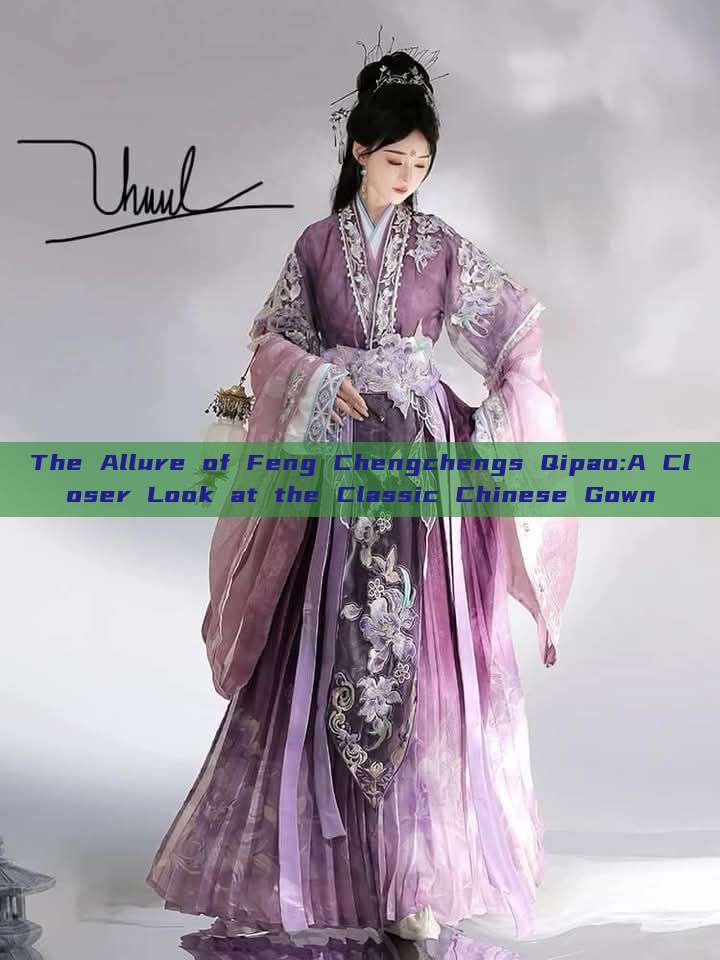 The Allure of Feng Chengchengs Qipao:A Closer Look at the Classic Chinese Gown The Allure of Feng Chengchengs Qipao:A Closer Look at the Classic Chinese Gown