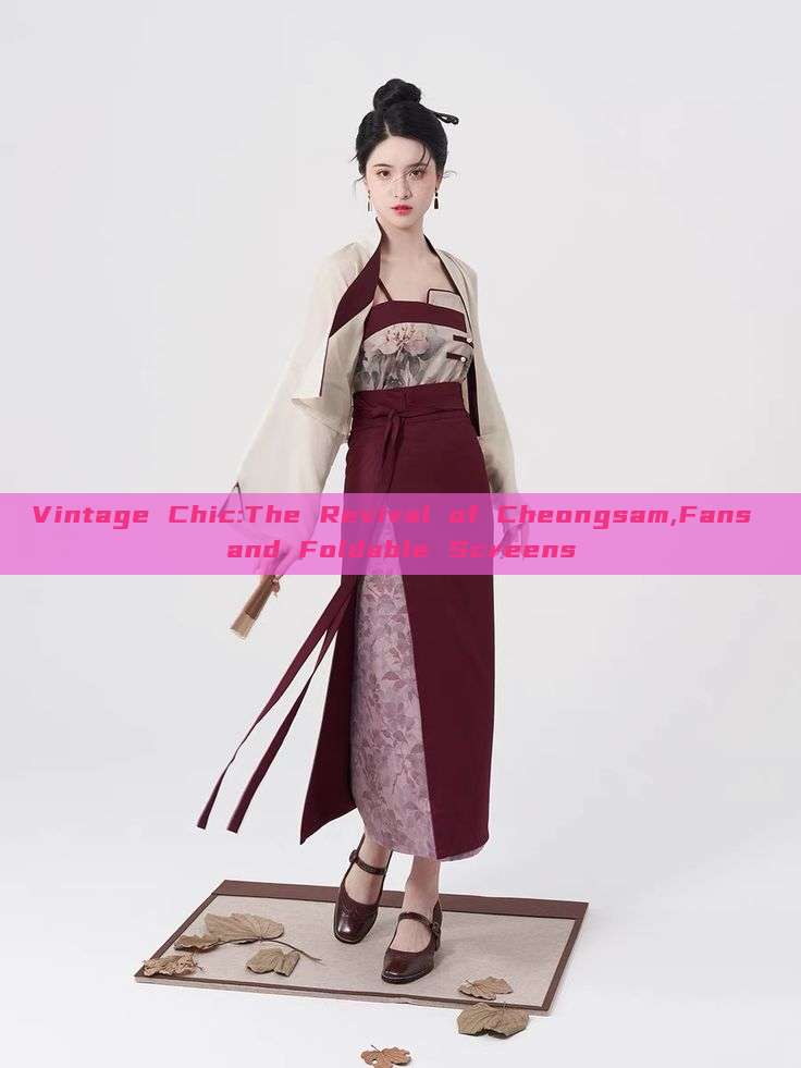 Vintage Chic:The Revival of Cheongsam,Fans and Foldable Screens Vintage Chic:The Revival of Cheongsam,Fans and Foldable Screens