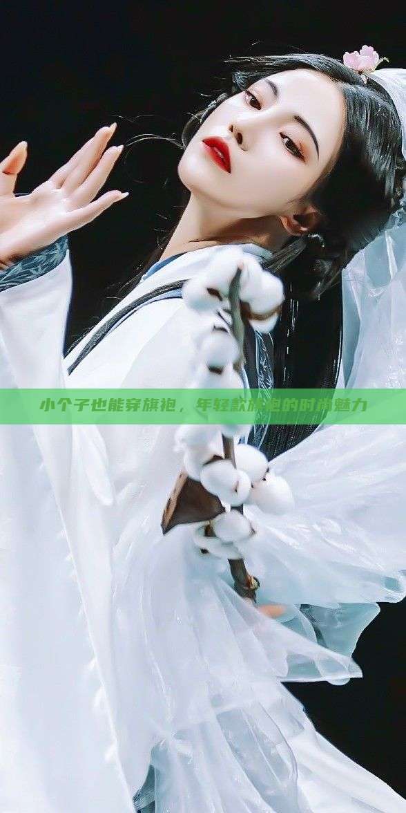 小个子也能穿旗袍,年轻款旗袍的时尚魅力 小个子也能穿旗袍,年轻款旗袍的时尚魅力