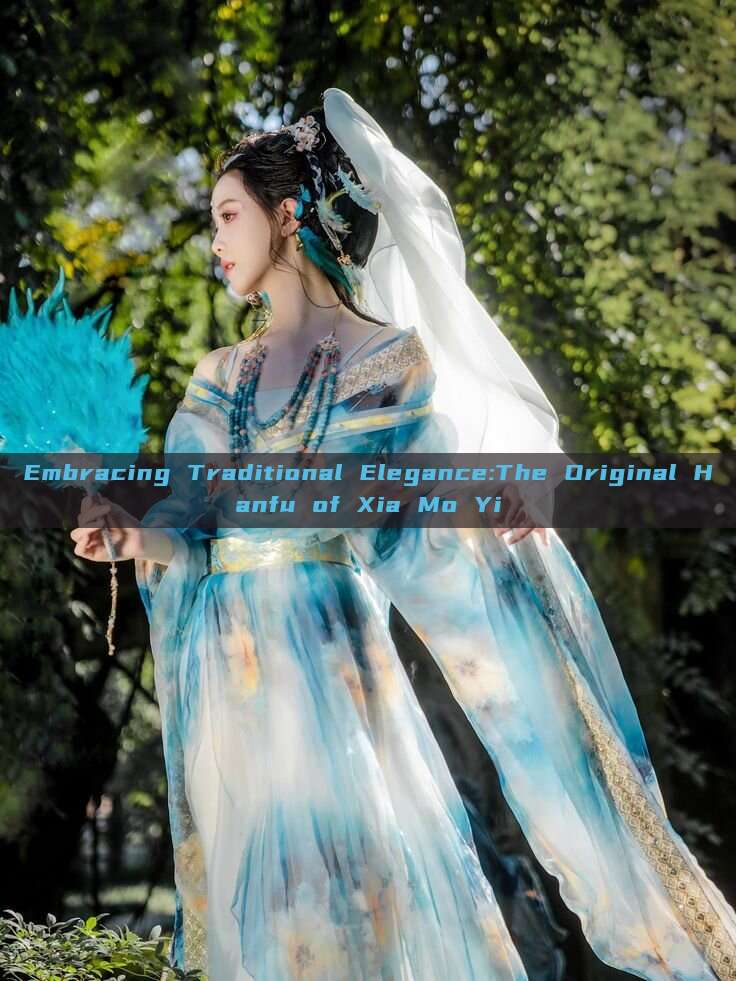 Embracing Traditional Elegance:The Original Hanfu of Xia Mo Yi Embracing Traditional Elegance:The Original Hanfu of Xia Mo Yi