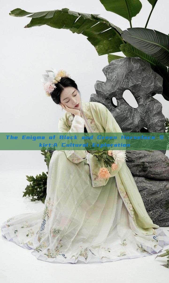The Enigma of Black and Green Horseface Skirt:A Cultural Exploration The Enigma of Black and Green Horseface Skirt:A Cultural Exploration