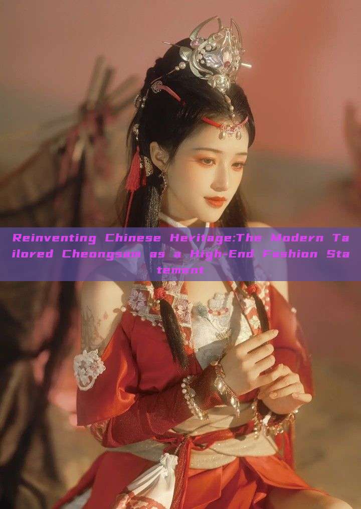 Reinventing Chinese Heritage:The Modern Tailored Cheongsam as a High-End Fashion Statement Reinventing Chinese Heritage:The Modern Tailored Cheongsam as a High-End Fashion Statement