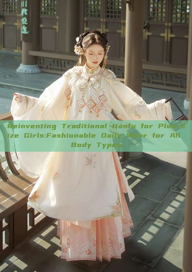 Reinventing Traditional Hanfu for Plus-Size Girls:Fashionable Daily Wear for All Body Types Reinventing Traditional Hanfu for Plus-Size Girls:Fashionable Daily Wear for All Body Types
