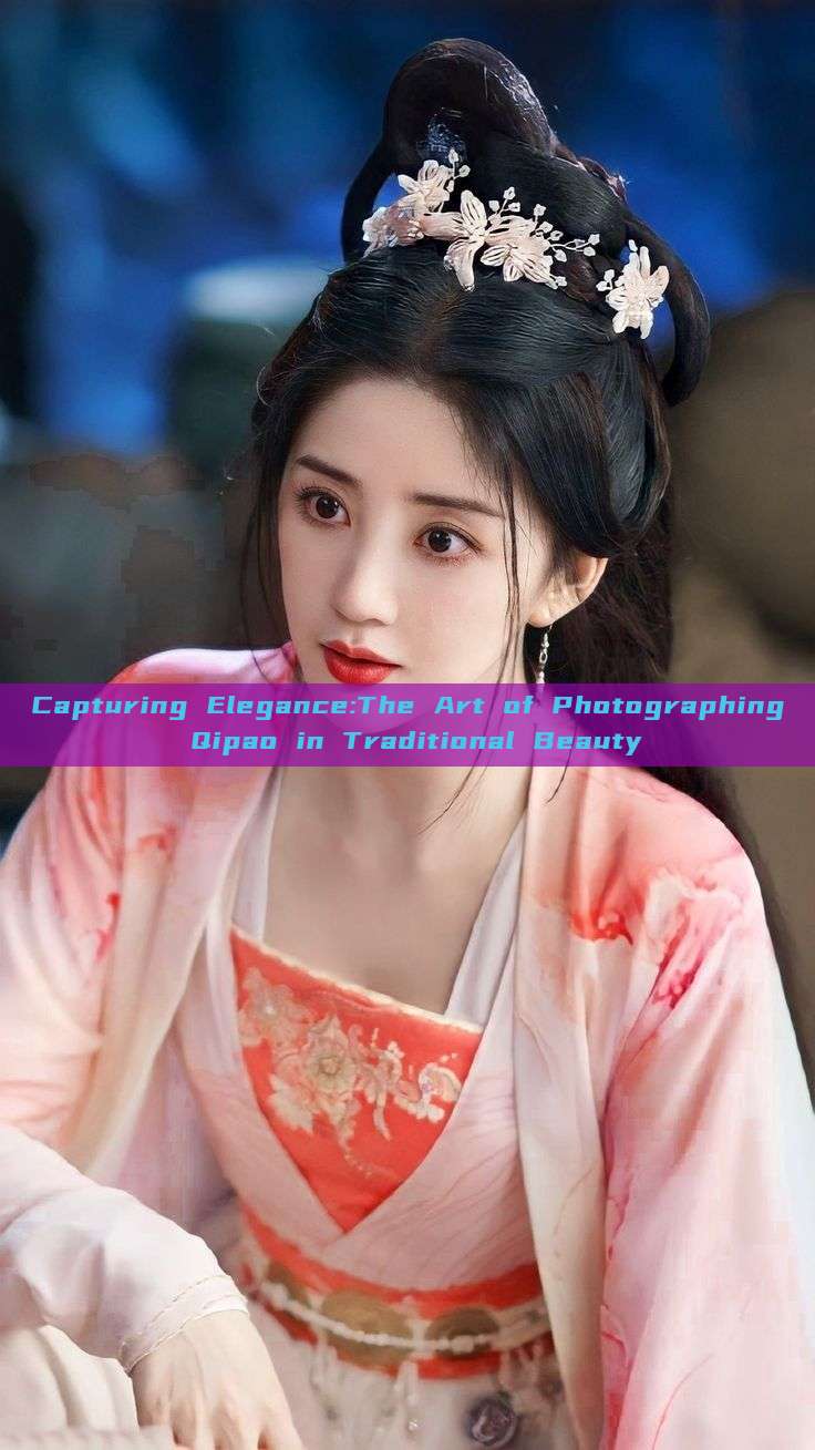 Capturing Elegance:The Art of Photographing Qipao in Traditional Beauty Capturing Elegance:The Art of Photographing Qipao in Traditional Beauty