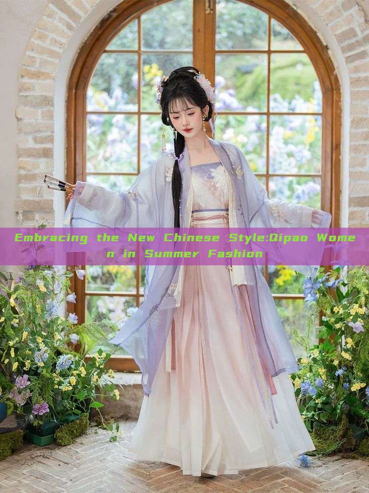 Embracing the New Chinese Style:Qipao Women in Summer Fashion Embracing the New Chinese Style:Qipao Women in Summer Fashion